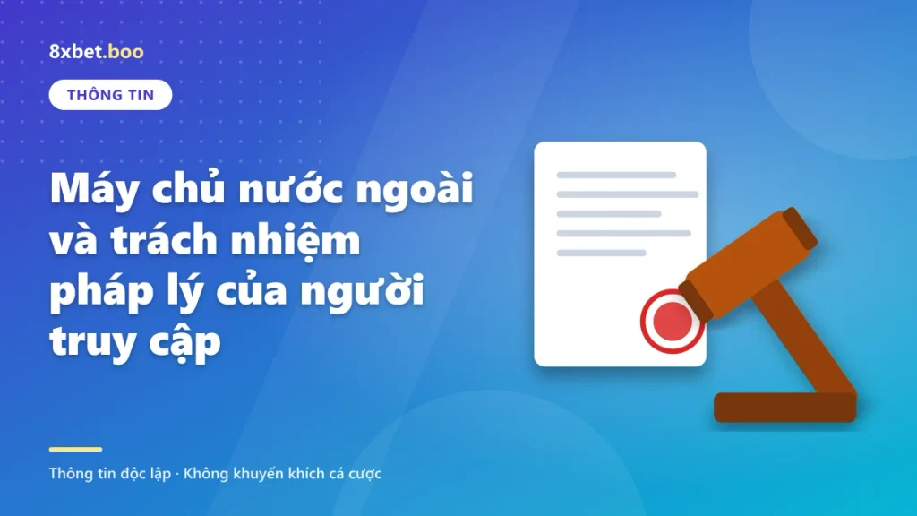 8xbet đặt máy chủ ở đâu: Máy chủ nước ngoài và trách nhiệm pháp lý của người truy cập