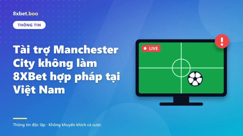 Tài trợ Manchester City không làm 8XBet hợp pháp tại Việt Nam