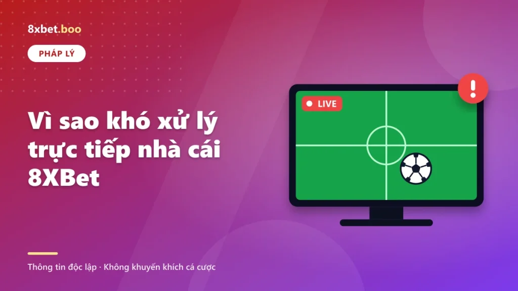 Vì sao khó xử lý trực tiếp nhà cái 8XBet