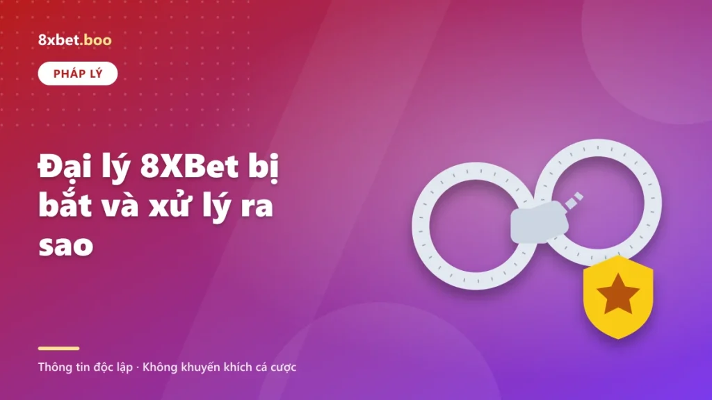 Đại lý 8XBet bị bắt và xử lý ra sao